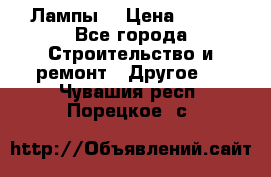 Лампы  › Цена ­ 200 - Все города Строительство и ремонт » Другое   . Чувашия респ.,Порецкое. с.